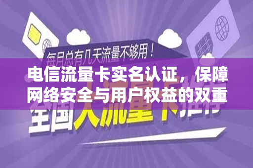 电信流量卡实名认证，保障网络安全与用户权益的双重保障