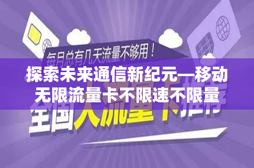 探索未来通信新纪元—移动无限流量卡不限速不限量