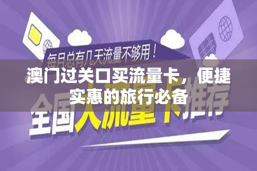 澳门过关口买流量卡，便捷实惠的旅行必备