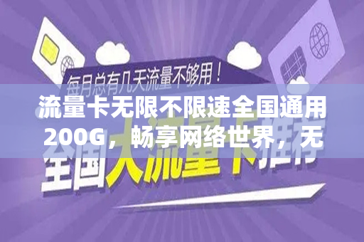 流量卡无限不限速全国通用200G，畅享网络世界，无忧无虑