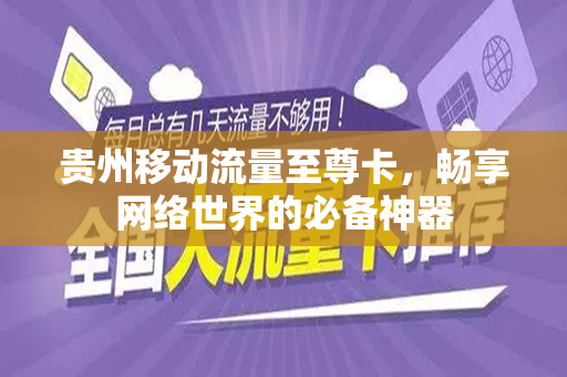 贵州移动流量至尊卡，畅享网络世界的必备神器