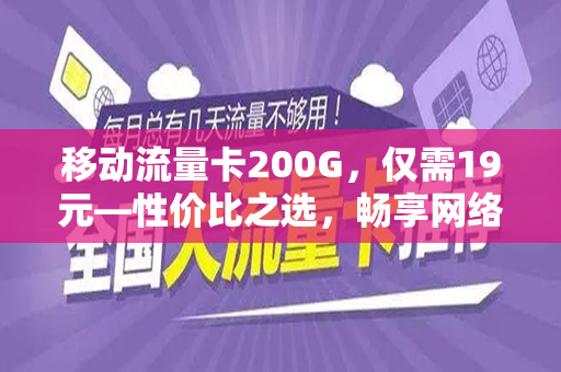 移动流量卡200G，仅需19元—性价比之选，畅享网络世界