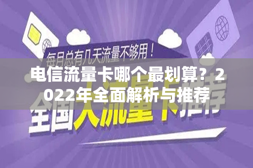 电信流量卡哪个最划算？2022年全面解析与推荐