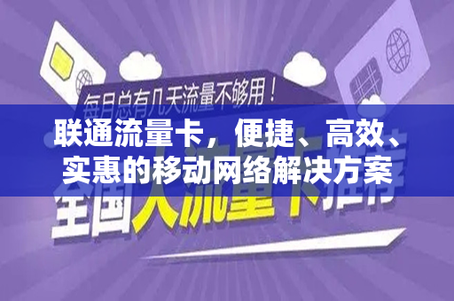 联通流量卡，便捷、高效、实惠的移动网络解决方案