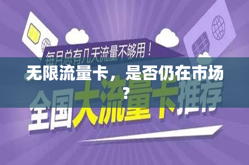 无限流量卡，是否仍在市场？