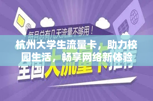 杭州大学生流量卡，助力校园生活，畅享网络新体验