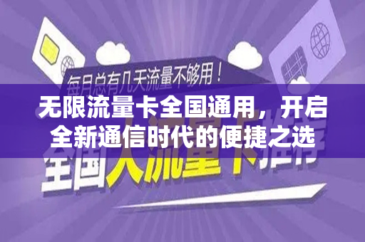 无限流量卡全国通用，开启全新通信时代的便捷之选