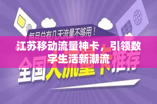 江苏移动流量神卡，引领数字生活新潮流