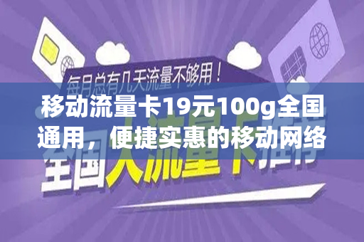 移动流量卡19元100g全国通用，便捷实惠的移动网络新选择