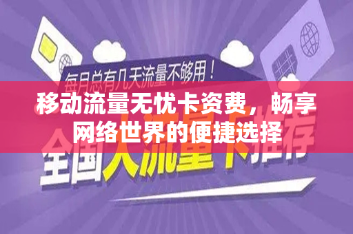 移动流量无忧卡资费，畅享网络世界的便捷选择