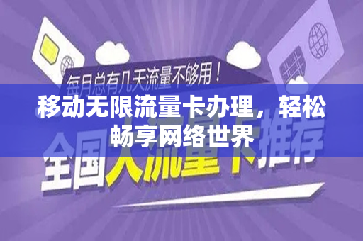 移动无限流量卡办理，轻松畅享网络世界