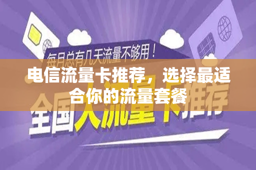 电信流量卡推荐，选择最适合你的流量套餐