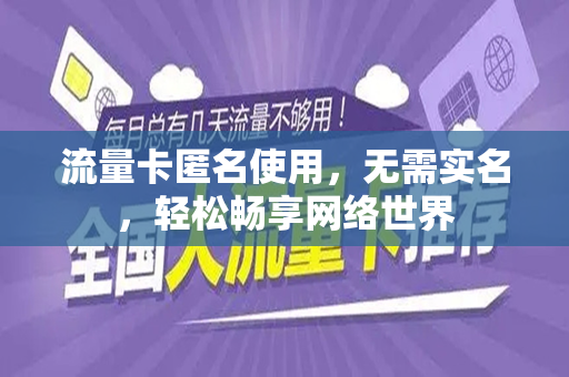 流量卡匿名使用，无需实名，轻松畅享网络世界
