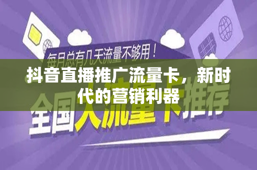 抖音直播推广流量卡，新时代的营销利器