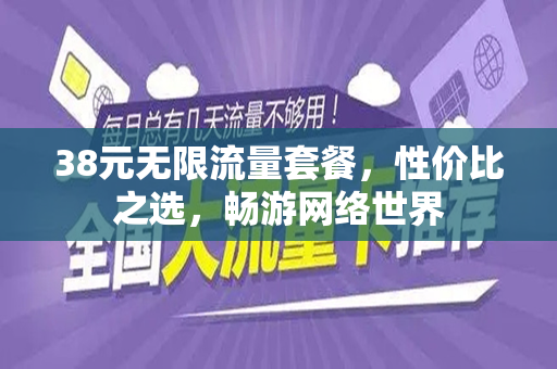 38元无限流量套餐，性价比之选，畅游网络世界