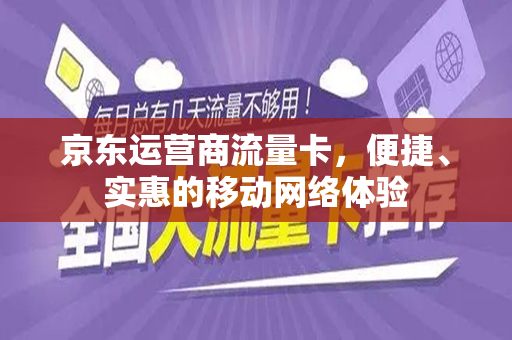 京东运营商流量卡，便捷、实惠的移动网络体验