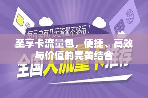 至享卡流量包，便捷、高效与价值的完美结合