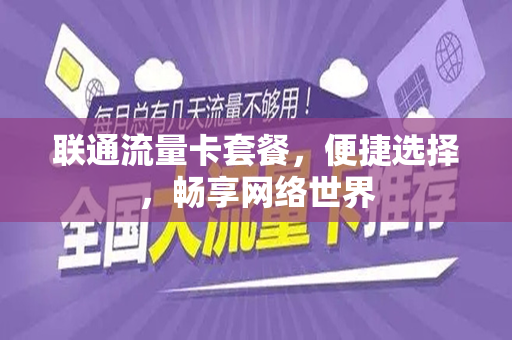 联通流量卡套餐，便捷选择，畅享网络世界