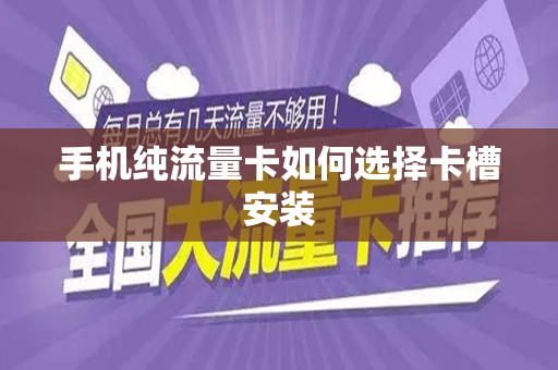 手机纯流量卡如何选择卡槽安装