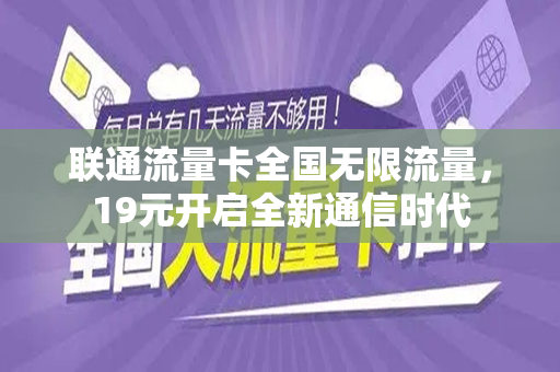 联通流量卡全国无限流量，19元开启全新通信时代