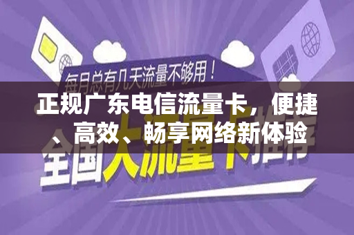 正规广东电信流量卡，便捷、高效、畅享网络新体验