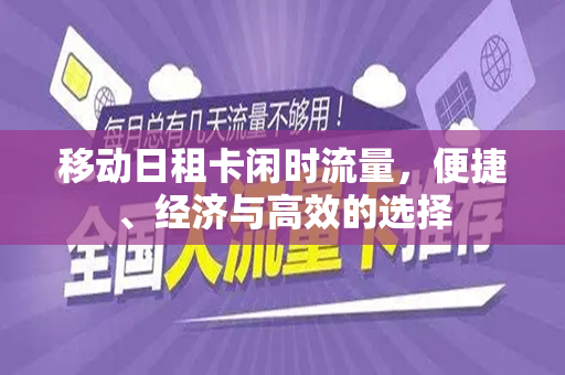移动日租卡闲时流量，便捷、经济与高效的选择