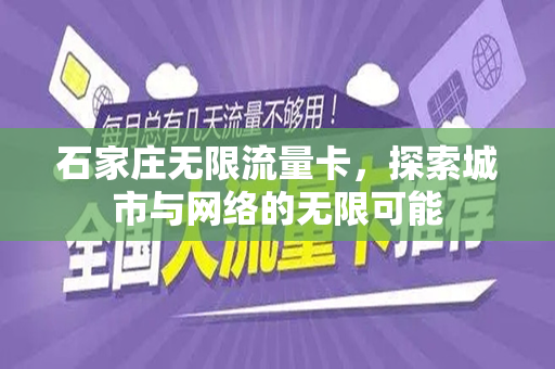 石家庄无限流量卡，探索城市与网络的无限可能