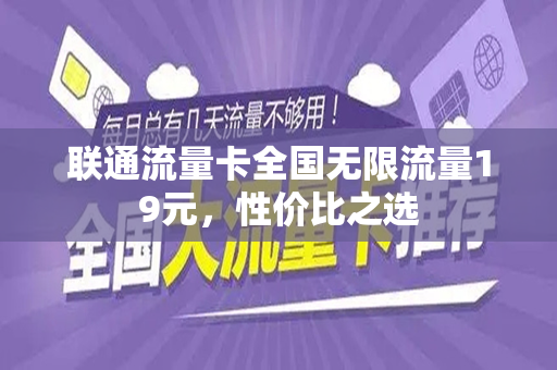 联通流量卡全国无限流量19元，性价比之选