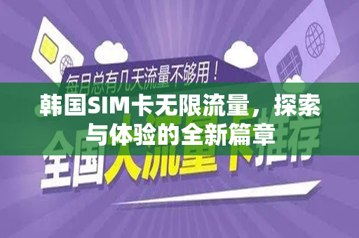 韩国SIM卡无限流量，探索与体验的全新篇章