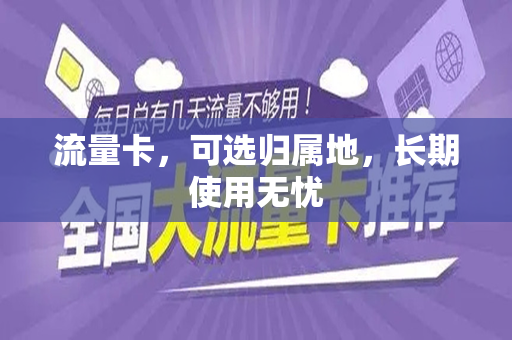 流量卡，可选归属地，长期使用无忧