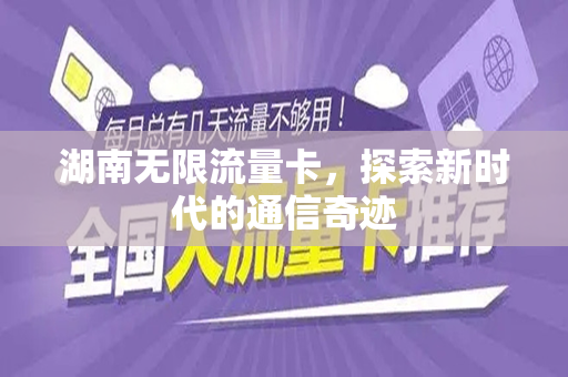 湖南无限流量卡，探索新时代的通信奇迹