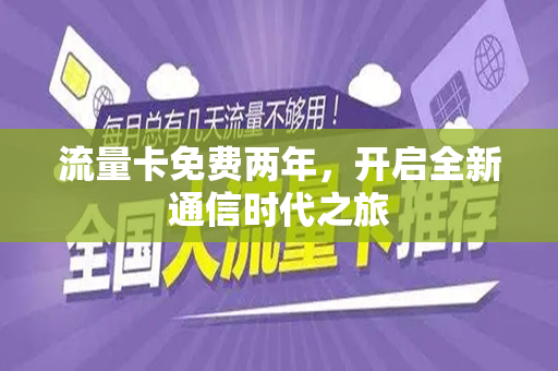 流量卡免费两年，开启全新通信时代之旅