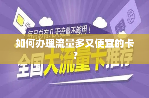 如何办理流量多又便宜的卡？