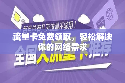流量卡免费领取，轻松解决你的网络需求