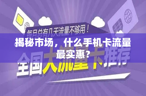 揭秘市场，什么手机卡流量最实惠？