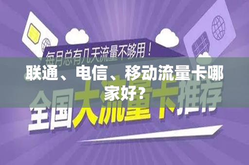 联通、电信、移动流量卡哪家好？