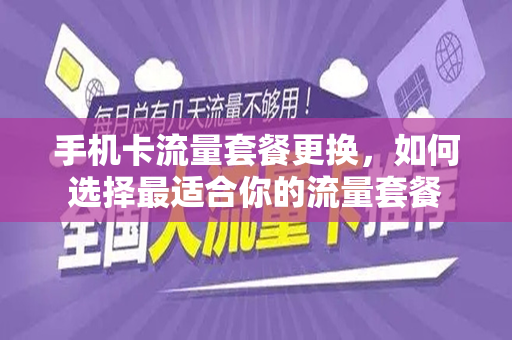 手机卡流量套餐更换，如何选择最适合你的流量套餐