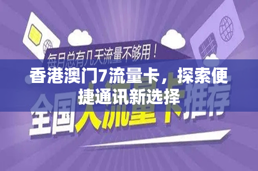 香港澳门7流量卡，探索便捷通讯新选择
