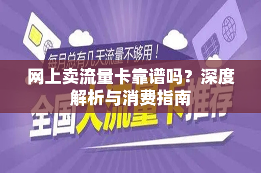 网上卖流量卡靠谱吗？深度解析与消费指南
