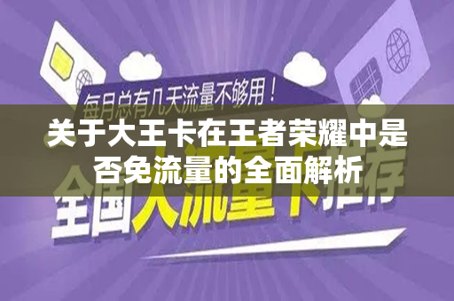 关于大王卡在王者荣耀中是否免流量的全面解析