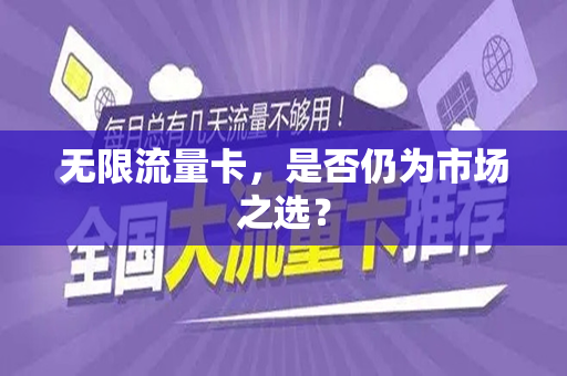 无限流量卡，是否仍为市场之选？