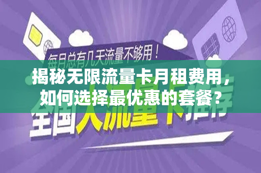 揭秘无限流量卡月租费用，如何选择最优惠的套餐？