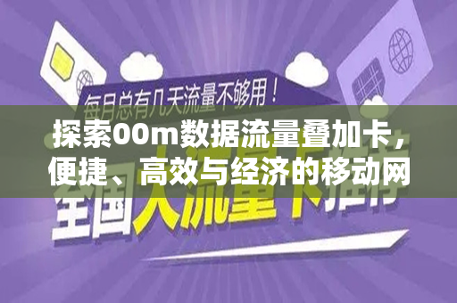 探索00m数据流量叠加卡，便捷、高效与经济的移动网络解决方案