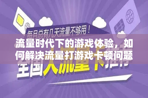 流量时代下的游戏体验，如何解决流量打游戏卡顿问题