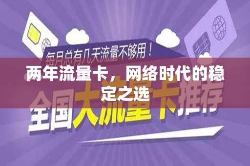 两年流量卡，网络时代的稳定之选