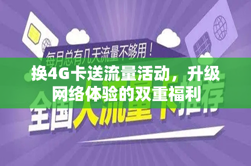 换4G卡送流量活动，升级网络体验的双重福利