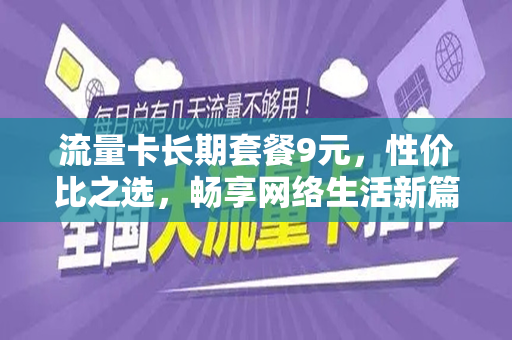 流量卡长期套餐9元，性价比之选，畅享网络生活新篇章