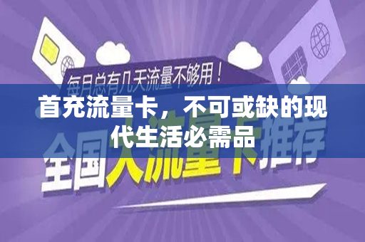 首充流量卡，不可或缺的现代生活必需品