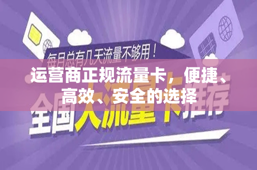 运营商正规流量卡，便捷、高效、安全的选择
