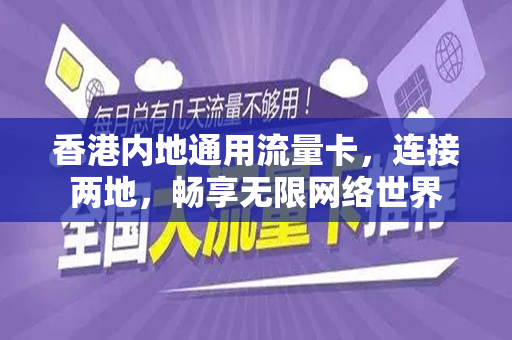 香港内地通用流量卡，连接两地，畅享无限网络世界